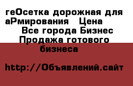 геОсетка дорожная для аРмирования › Цена ­ 1 000 - Все города Бизнес » Продажа готового бизнеса   